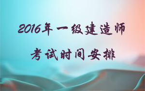 2016年一級建造師考試時(shí)間安排
