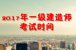 【考試時(shí)間公布】2017年一級建造師考試時(shí)間為9月16、17日
