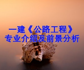 一級建造師專(zhuān)業(yè)分析及就業(yè)前景——公路工程