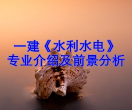 一級建造師專(zhuān)業(yè)分析及就業(yè)前景——水利水電