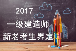 2017年一級建造師考試報名新老考生是如何界定的？