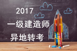 2017年一級建造師考試報名能否異地轉考？