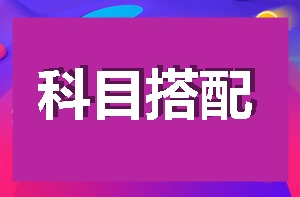 【新手報到】手把手教你如何搭配科目進(jìn)行2018高效備考