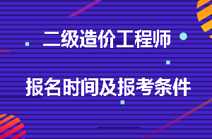 二級造價(jià)工程師報名時(shí)間及報考條件