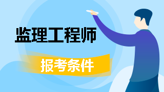 監理工程師報名條件 監理工程師考試時(shí)間