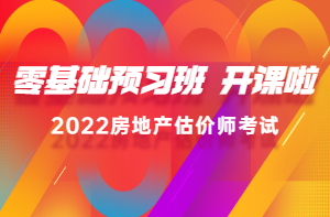 2022房估零基礎預習班新課已開(kāi)通，高效備考，不走彎路！