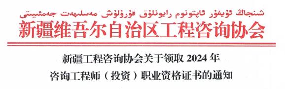 新疆工程咨詢(xún)協(xié)會(huì )關(guān)于領(lǐng)取2024年咨詢(xún)工程師(投資)職業(yè)資格證書(shū)的通知